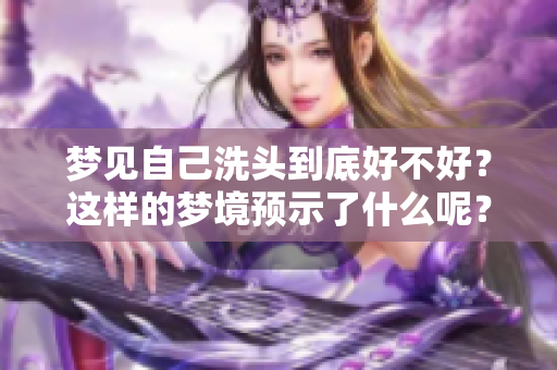 梦见自己洗头到底好不好？这样的梦境预示了什么呢？