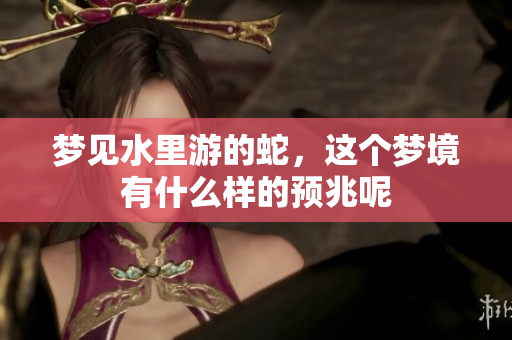 梦见水里游的蛇，这个梦境有什么样的预兆呢