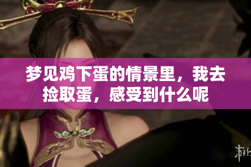梦见鸡下蛋的情景里，我去捡取蛋，感受到什么呢