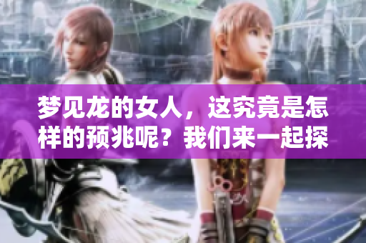 梦见龙的女人，这究竟是怎样的预兆呢？我们来一起探讨一下。