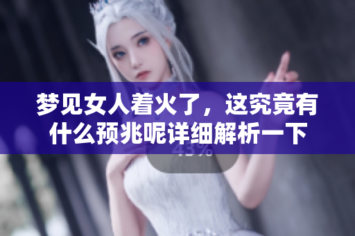 梦见女人着火了，这究竟有什么预兆呢详细解析一下