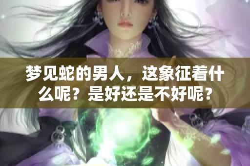 梦见蛇的男人，这象征着什么呢？是好还是不好呢？