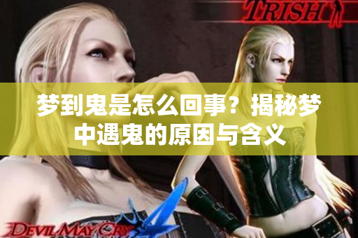 梦到鬼是怎么回事？揭秘梦中遇鬼的原因与含义