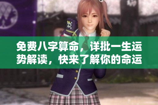 免费八字算命，详批一生运势解读，快来了解你的命运吧