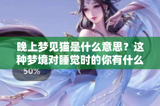 晚上梦见猫是什么意思？这种梦境对睡觉时的你有什么特别的启示呢？