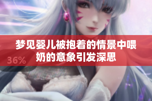 梦见婴儿被抱着的情景中喂奶的意象引发深思