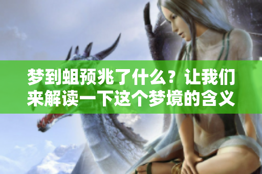 梦到蛆预兆了什么？让我们来解读一下这个梦境的含义。