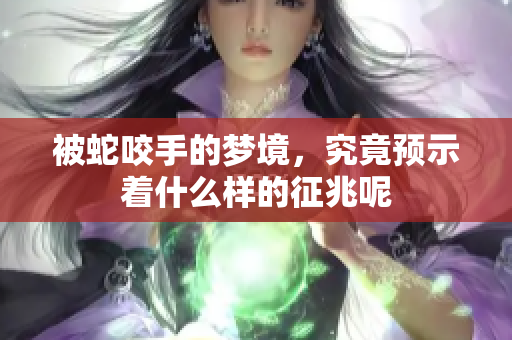被蛇咬手的梦境，究竟预示着什么样的征兆呢