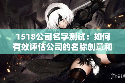 1518公司名字测试：如何有效评估公司的名称创意和市场表现