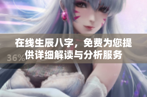 在线生辰八字，免费为您提供详细解读与分析服务
