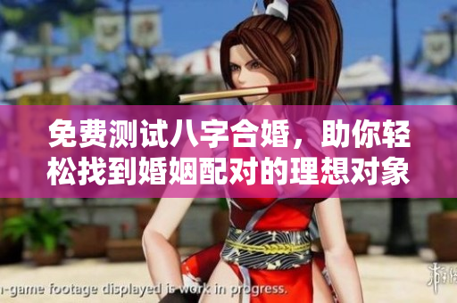 免费测试八字合婚，助你轻松找到婚姻配对的理想对象