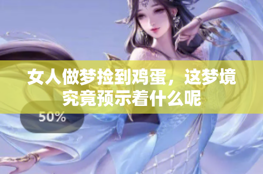 女人做梦捡到鸡蛋，这梦境究竟预示着什么呢
