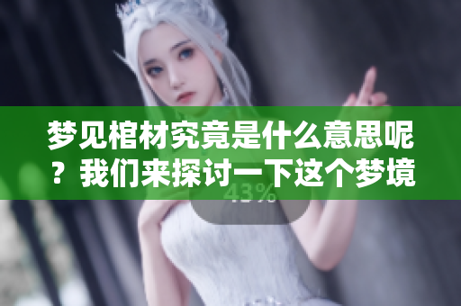 梦见棺材究竟是什么意思呢？我们来探讨一下这个梦境的含义。
