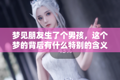 梦见朋友生了个男孩，这个梦的背后有什么特别的含义呢