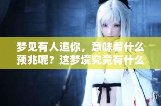 梦见有人追你，意味着什么预兆呢？这梦境究竟有什么特别的含义？