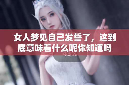 女人梦见自己发誓了，这到底意味着什么呢你知道吗