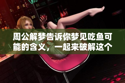 周公解梦告诉你梦见吃鱼可能的含义，一起来破解这个梦境的奥秘吧