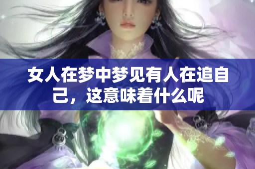 女人在梦中梦见有人在追自己，这意味着什么呢