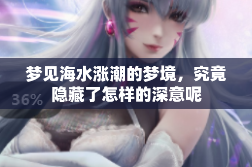 梦见海水涨潮的梦境，究竟隐藏了怎样的深意呢