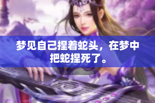 梦见自己捏着蛇头，在梦中把蛇捏死了。