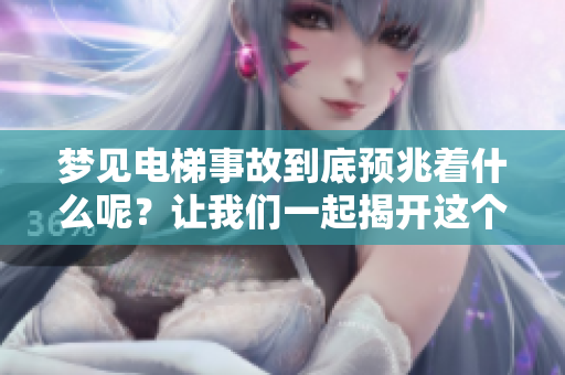 梦见电梯事故到底预兆着什么呢？让我们一起揭开这个谜团吧！