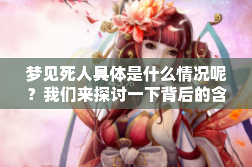 梦见死人具体是什么情况呢？我们来探讨一下背后的含义。