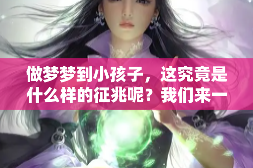 做梦梦到小孩子，这究竟是什么样的征兆呢？我们来一起探讨一下。
