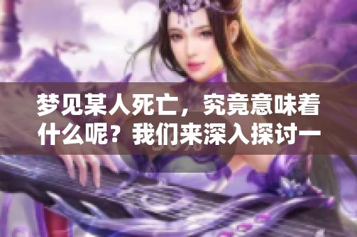 梦见某人死亡，究竟意味着什么呢？我们来深入探讨一下这个梦境。