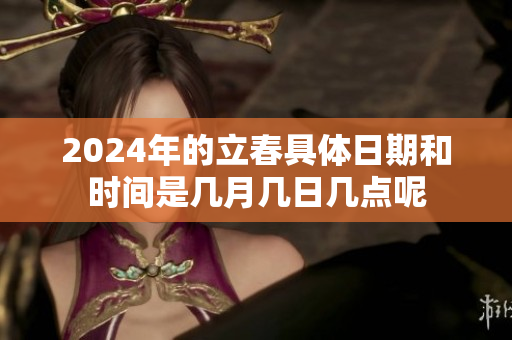 2024年的立春具体日期和时间是几月几日几点呢