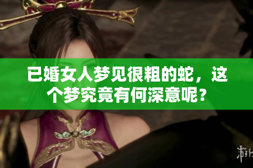 已婚女人梦见很粗的蛇，这个梦究竟有何深意呢？