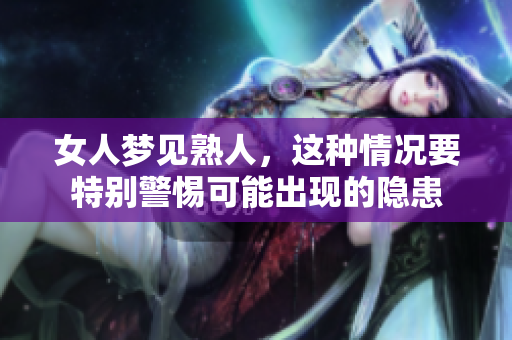 女人梦见熟人，这种情况要特别警惕可能出现的隐患