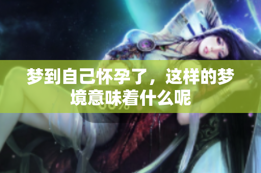 梦到自己怀孕了，这样的梦境意味着什么呢