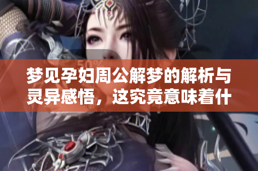 梦见孕妇周公解梦的解析与灵异感悟，这究竟意味着什么呢