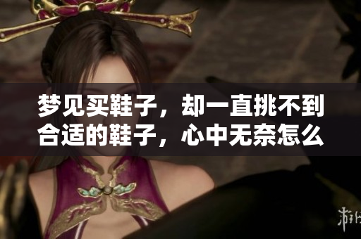 梦见买鞋子，却一直挑不到合适的鞋子，心中无奈怎么办呢