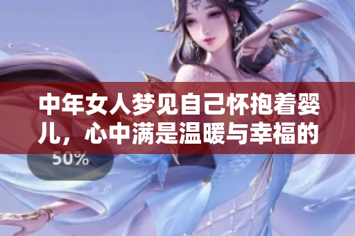 中年女人梦见自己怀抱着婴儿，心中满是温暖与幸福的感受。