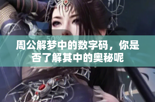 周公解梦中的数字码，你是否了解其中的奥秘呢