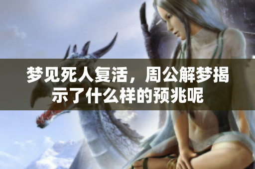 梦见死人复活，周公解梦揭示了什么样的预兆呢