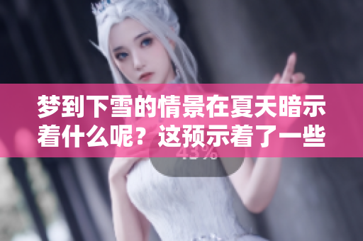 梦到下雪的情景在夏天暗示着什么呢？这预示着了一些特别的含义。