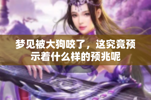 梦见被大狗咬了，这究竟预示着什么样的预兆呢