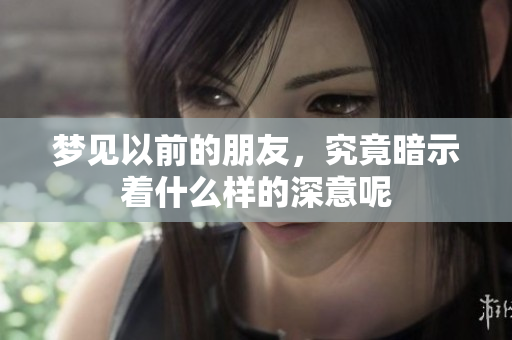 梦见以前的朋友，究竟暗示着什么样的深意呢