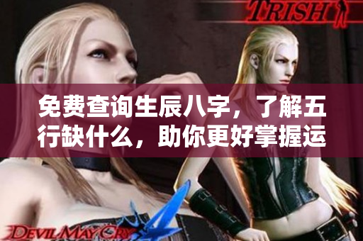 免费查询生辰八字，了解五行缺什么，助你更好掌握运势！