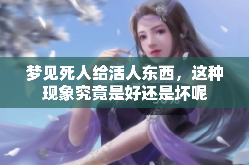 梦见死人给活人东西，这种现象究竟是好还是坏呢