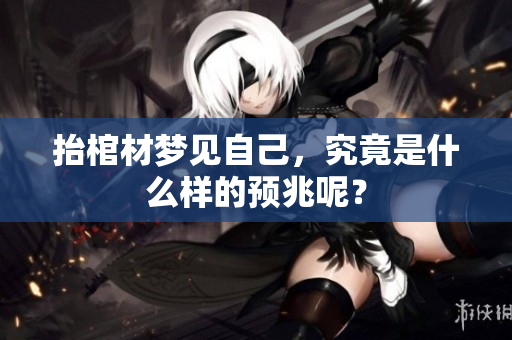 抬棺材梦见自己，究竟是什么样的预兆呢？