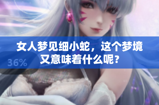 女人梦见细小蛇，这个梦境又意味着什么呢？