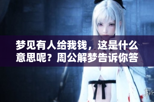 梦见有人给我钱，这是什么意思呢？周公解梦告诉你答案。
