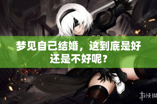 梦见自己结婚，这到底是好还是不好呢？