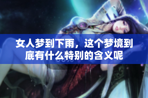 女人梦到下雨，这个梦境到底有什么特别的含义呢