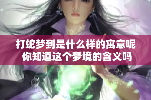 打蛇梦到是什么样的寓意呢 你知道这个梦境的含义吗