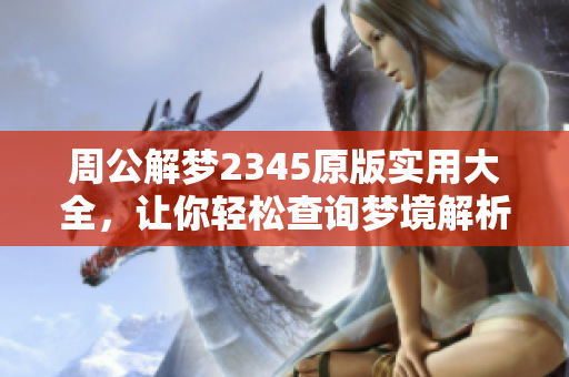 周公解梦2345原版实用大全，让你轻松查询梦境解析法则和技巧