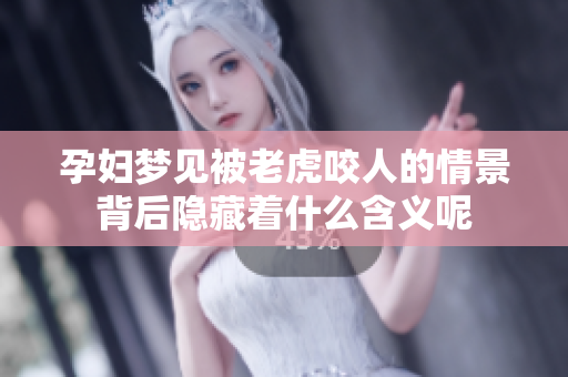 孕妇梦见被老虎咬人的情景背后隐藏着什么含义呢